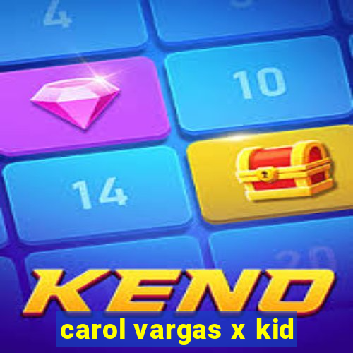 carol vargas x kid